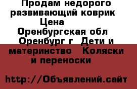 Продам недорого развивающий коврик › Цена ­ 700 - Оренбургская обл., Оренбург г. Дети и материнство » Коляски и переноски   